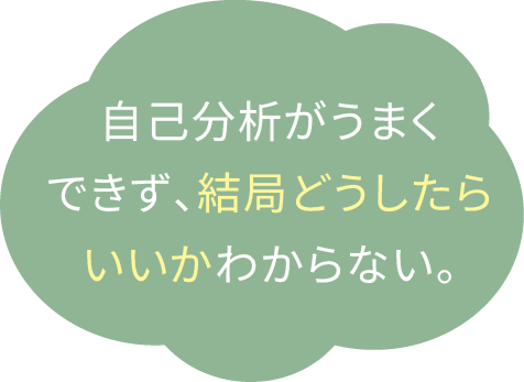 自己分析がうまくできず、結局どうしたらいいかわからない。