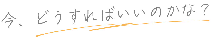 今、どうすればいいのかな？