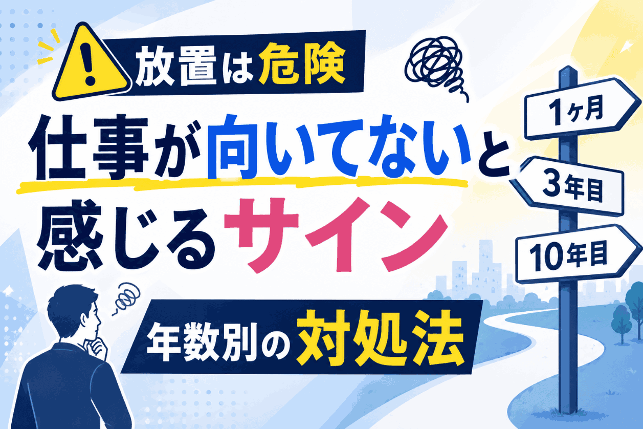 【放置は危険】仕事が向いてないと感じる10のサイン｜1ヶ月・3年目・10年目など年数別の対処法